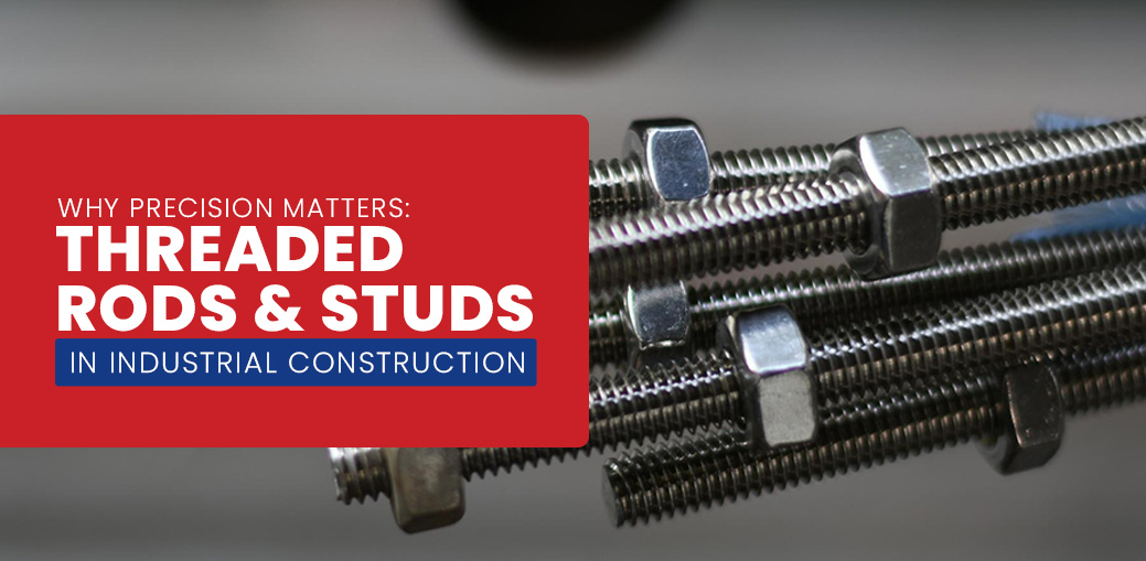 Why Precision Matters: Threaded Rods & Studs in Industrial Construction